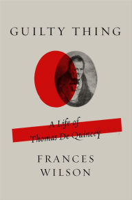 Title: Guilty Thing: A Life of Thomas De Quincey, Author: Frances Wilson