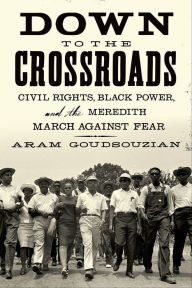 Title: Down to the Crossroads: Civil Rights, Black Power, and the Meredith March Against Fear, Author: Aram Goudsouzian