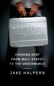 Title: Bad Paper: Chasing Debt from Wall Street to the Underworld, Author: Jake Halpern
