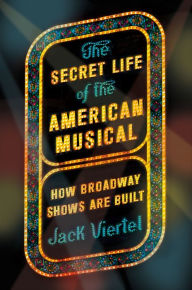 Download pdf book for free The Secret Life of the American Musical: How Broadway Shows Are Built by Jack Viertel 9780374256920