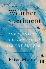 Title: The Weather Experiment: The Pioneers Who Sought to See the Future, Author: Peter Moore