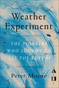 Title: The Weather Experiment: The Pioneers Who Sought to See the Future, Author: Peter Moore