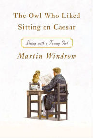 Title: The Owl Who Liked Sitting on Caesar: Living with a Tawny Owl, Author: Martin Windrow