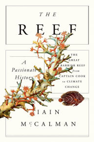 Title: The Reef: A Passionate History: The Great Barrier Reef from Captain Cook to Climate Change, Author: Iain McCalman