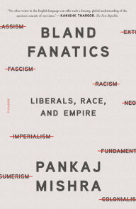 Title: Bland Fanatics: Liberals, Race, and Empire, Author: Pankaj Mishra