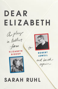Title: Dear Elizabeth: A Play in Letters from Elizabeth Bishop to Robert Lowell and Back Again, Author: Sarah Ruhl