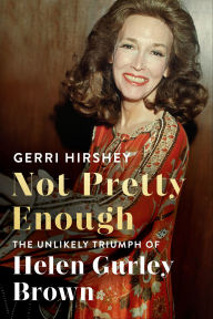 Title: Not Pretty Enough: The Unlikely Triumph of Helen Gurley Brown, Author: Gerri Hirshey