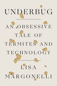Title: Underbug: An Obsessive Tale of Termites and Technology, Author: Lisa Margonelli