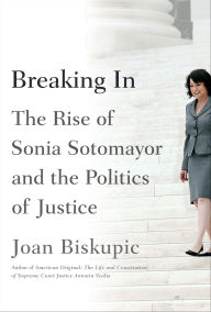 Title: Breaking In: The Rise of Sonia Sotomayor and the Politics of Justice, Author: Joan Biskupic