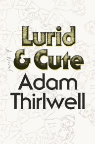 Title: Lurid & Cute: A Novel, Author: Adam Thirlwell