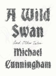 Title: A Wild Swan: And Other Tales, Author: Michael Cunningham