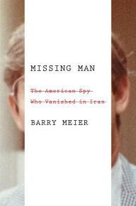 Title: Missing Man: The American Spy Who Vanished in Iran, Author: Barry Meier