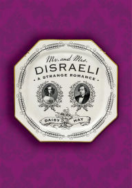 Title: Mr. and Mrs. Disraeli: A Strange Romance, Author: Daisy Hay