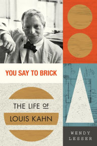 Title: You Say to Brick: The Life of Louis Kahn, Author: Wendy Lesser