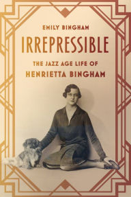 Title: Irrepressible: The Jazz Age Life of Henrietta Bingham, Author: Emily Bingham