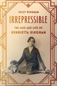 Title: Irrepressible: The Jazz Age Life of Henrietta Bingham, Author: Emily Bingham