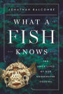 What a Fish Knows: The Inner Lives of Our Underwater Cousins