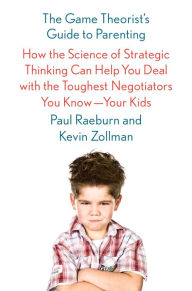 Title: The Game Theorist's Guide to Parenting: How the Science of Strategic Thinking Can Help You Deal with the Toughest Negotiators You Know--Your Kids, Author: Paul Raeburn