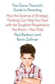 Title: The Game Theorist's Guide to Parenting: How the Science of Strategic Thinking Can Help You Deal with the Toughest Negotiators You Know-Your Kids, Author: Paul Raeburn