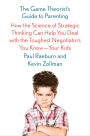 The Game Theorist's Guide to Parenting: How the Science of Strategic Thinking Can Help You Deal with the Toughest Negotiators You Know-Your Kids