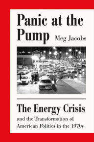 Title: Panic at the Pump: The Energy Crisis and the Transformation of American Politics in the 1970s, Author: Meg Jacobs