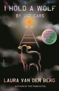Title: I Hold a Wolf by the Ears, Author: Laura van den Berg