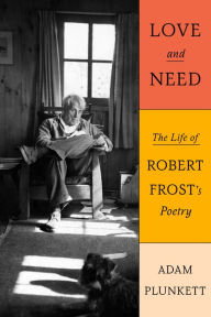 Title: Love and Need: The Life of Robert Frost's Poetry, Author: Adam Plunkett