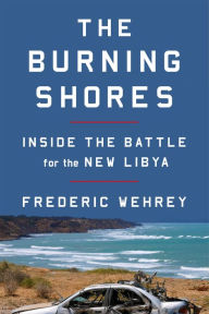 Title: The Burning Shores: Inside the Battle for the New Libya, Author: Frederic Wehrey