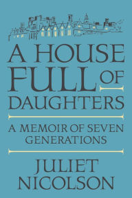 Title: A House Full of Daughters: A Memoir of Seven Generations, Author: Juliet Nicolson