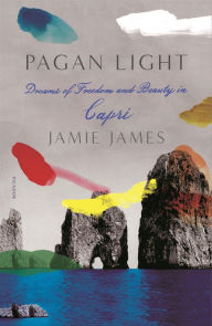 Title: Pagan Light: Dreams of Freedom and Beauty in Capri, Author: Jamie James