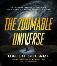 Title: The Zoomable Universe: An Epic Tour through Cosmic Scale, from Almost Everything to Nearly Nothing, Author: Caleb Scharf