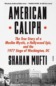 Title: American Caliph: The True Story of a Muslim Mystic, a Hollywood Epic, and the 1977 Siege of Washington, DC, Author: Shahan Mufti
