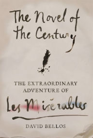 Title: The Novel of the Century: The Extraordinary Adventure of Les Misérables, Author: David Bellos