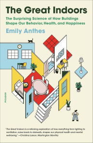 Title: The Great Indoors: The Surprising Science of How Buildings Shape Our Behavior, Health, and Happiness, Author: Emily Anthes
