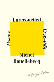 Title: Unreconciled: Poems, 1991-2013: A Bilingual Edition, Author: Michel Houellebecq