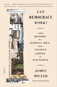 Title: Can Democracy Work?: A Short History of a Radical Idea, from Ancient Athens to Our World, Author: James Miller