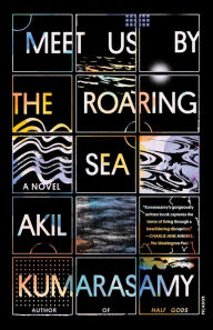 Title: Meet Us by the Roaring Sea: A Novel, Author: Akil Kumarasamy