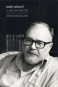 Title: James Wright: A Life in Poetry, Author: Jonathan Blunk