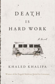 Title: Death Is Hard Work, Author: Khaled Khalifa