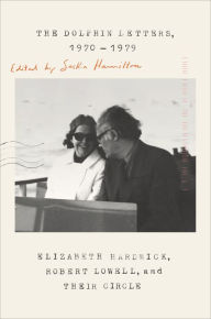 Title: The Dolphin Letters, 1970-1979: Elizabeth Hardwick, Robert Lowell, and Their Circle, Author: Elizabeth Hardwick
