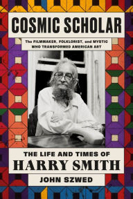 Title: Cosmic Scholar: The Life and Times of Harry Smith, Author: John Szwed