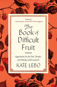 Title: The Book of Difficult Fruit: Arguments for the Tart, Tender, and Unruly (with recipes), Author: Kate Lebo