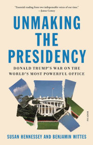 Title: Unmaking the Presidency: Donald Trump's War on the World's Most Powerful Office, Author: Susan Hennessey