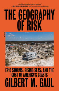 Title: The Geography of Risk: Epic Storms, Rising Seas, and the Cost of America's Coasts, Author: Gilbert M. Gaul