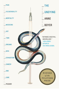 Title: The Undying: Pain, Vulnerability, Mortality, Medicine, Art, Time, Dreams, Data, Exhaustion, Cancer, and Care, Author: Anne Boyer