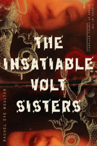 Title: The Insatiable Volt Sisters: A Novel, Author: Rachel Eve Moulton