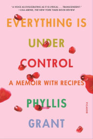 Title: Everything Is Under Control: A Memoir with Recipes, Author: Phyllis Grant