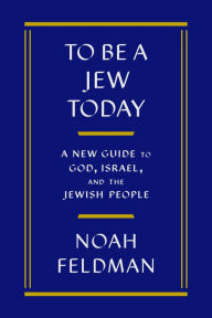 Title: To Be a Jew Today: A New Guide to God, Israel, and the Jewish People, Author: Noah Feldman