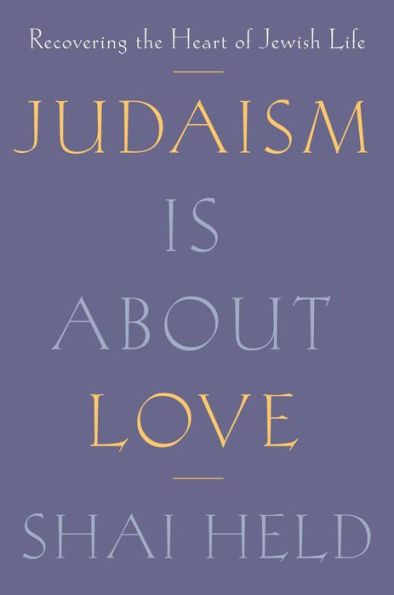 Judaism Is About Love: Recovering the Heart of Jewish Life