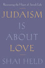 Judaism Is About Love: Recovering the Heart of Jewish Life